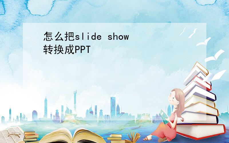 怎么把slide show 转换成PPT