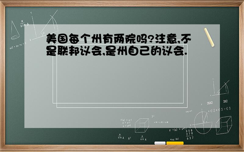 美国每个州有两院吗?注意,不是联邦议会,是州自己的议会.