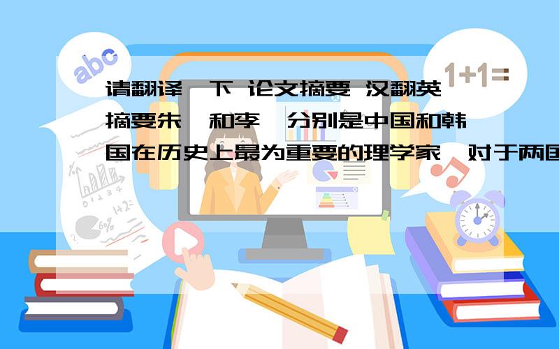 请翻译一下 论文摘要 汉翻英摘要朱熹和李滉分别是中国和韩国在历史上最为重要的理学家,对于两国思想与文化的发展产生了巨大的影响.本文从客观的角度整理了朱熹和李退溪的主要思想、