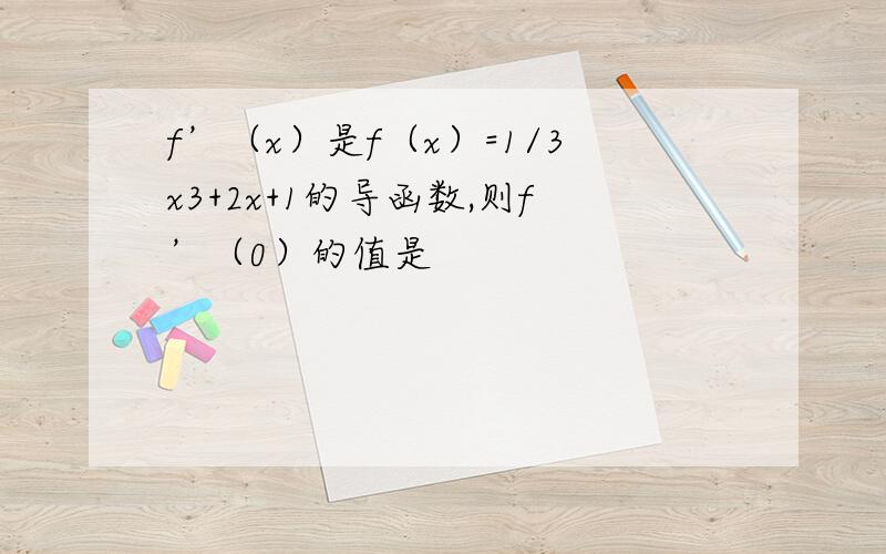 f’（x）是f（x）=1/3x3+2x+1的导函数,则f’（0）的值是