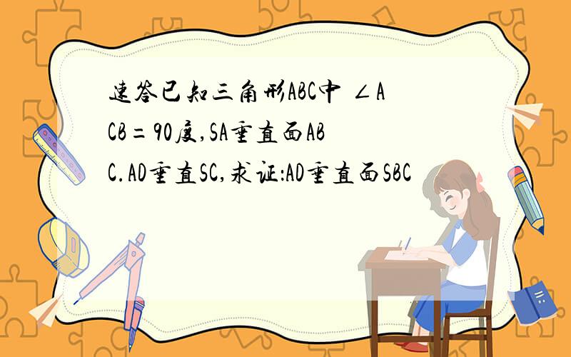 速答已知三角形ABC中 ∠ACB=90度,SA垂直面ABC.AD垂直SC,求证：AD垂直面SBC