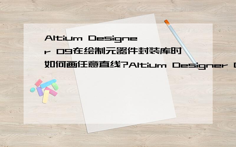 Altium Designer 09在绘制元器件封装库时如何画任意直线?Altium Designer 09在绘制元器件封装库时如何画任意直线,我按Shift+空格键切换时任意两点之间的直线变成了135°有角度的直线,如何让任意两