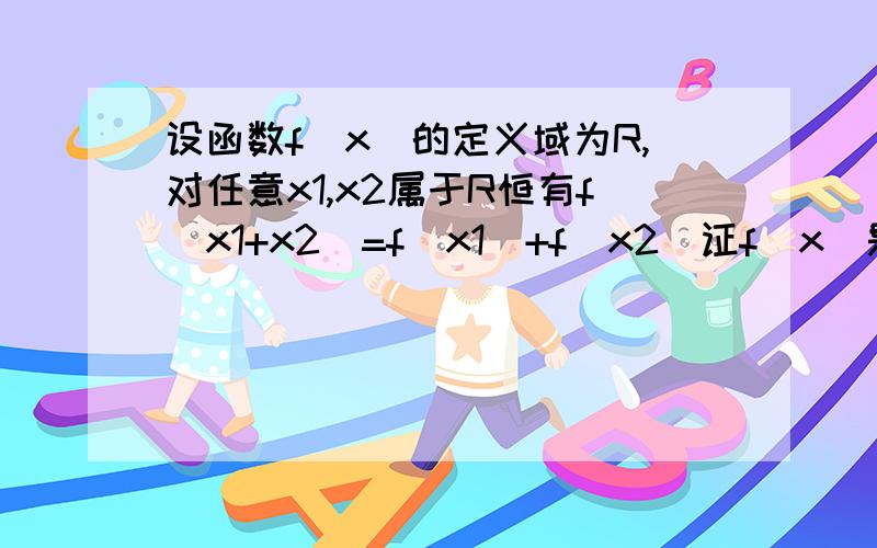 设函数f(x)的定义域为R,对任意x1,x2属于R恒有f(x1+x2)=f（x1）+f（x2)证f（x）是奇函数