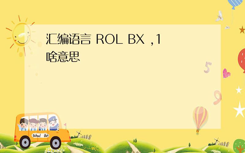 汇编语言 ROL BX ,1啥意思