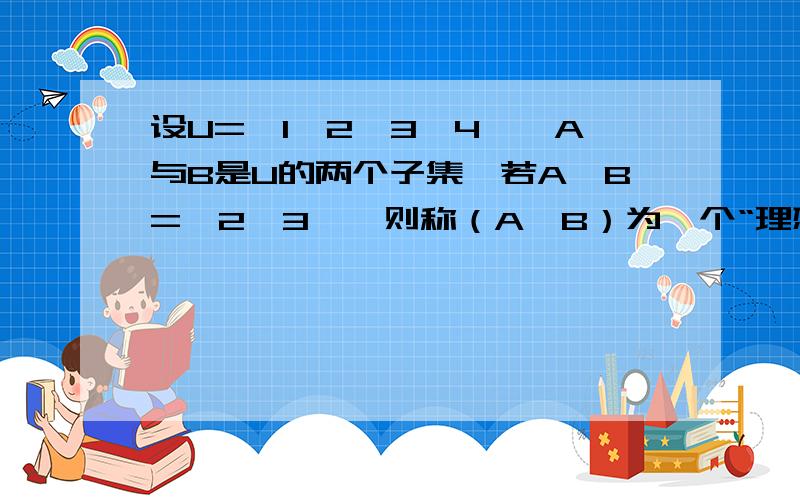 设U={1,2,3,4},A与B是U的两个子集,若A∩B={2,3},则称（A,B）为一个“理想配集”,求符合条件的个数（A,B)与（B,A）是两个不同的理想配集求符合条件的“理想配集”的个数