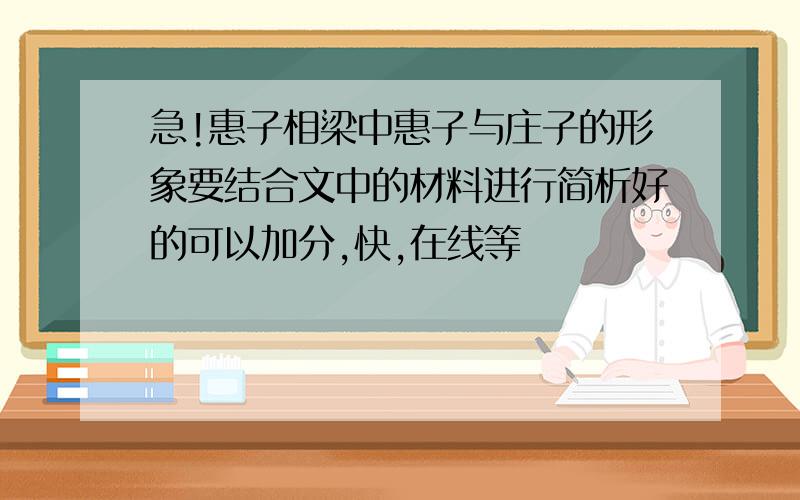 急!惠子相梁中惠子与庄子的形象要结合文中的材料进行简析好的可以加分,快,在线等