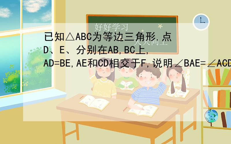 已知△ABC为等边三角形,点D、E、分别在AB,BC上,AD=BE,AE和CD相交于F,说明∠BAE=∠ACD