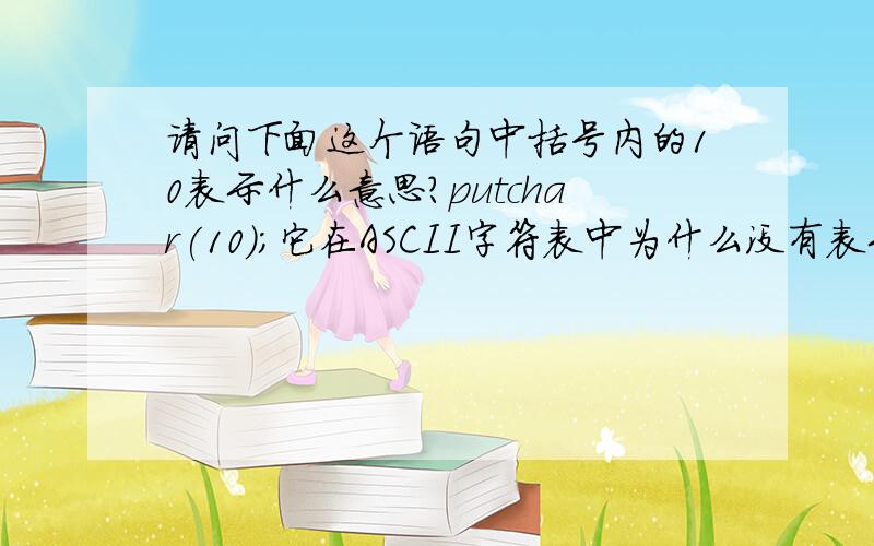 请问下面这个语句中括号内的10表示什么意思?putchar(10);它在ASCII字符表中为什么没有表示\n而是表示LF