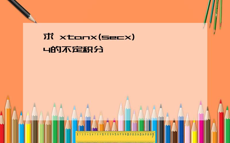 求 xtanx(secx)^4的不定积分