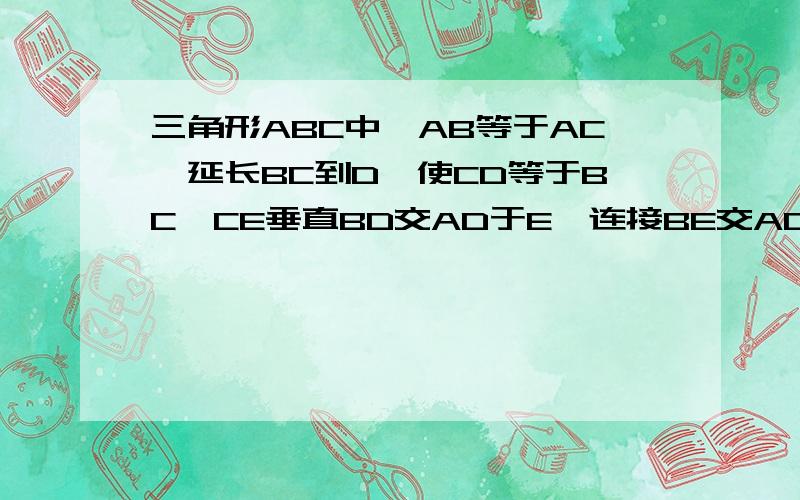 三角形ABC中,AB等于AC,延长BC到D,使CD等于BC,CE垂直BD交AD于E,连接BE交AC于F,求证AF=CF