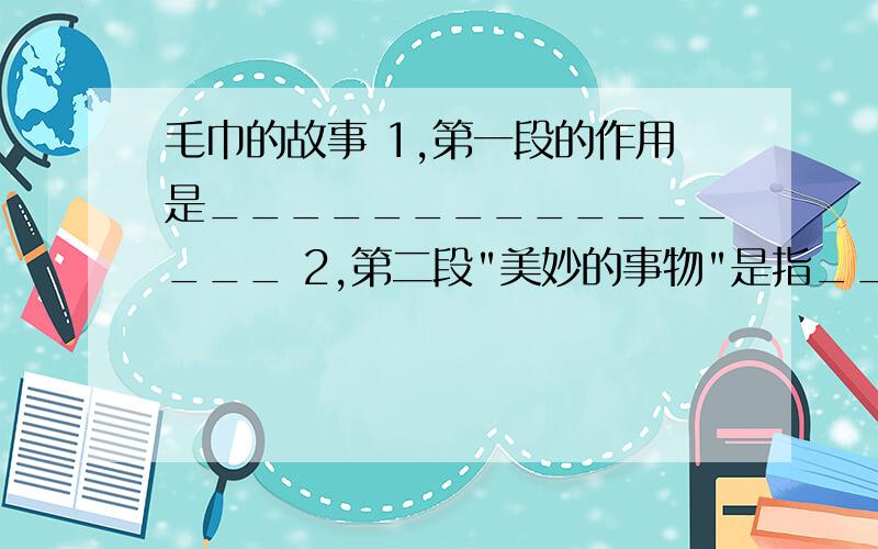 毛巾的故事 1,第一段的作用是________________ 2,第二段