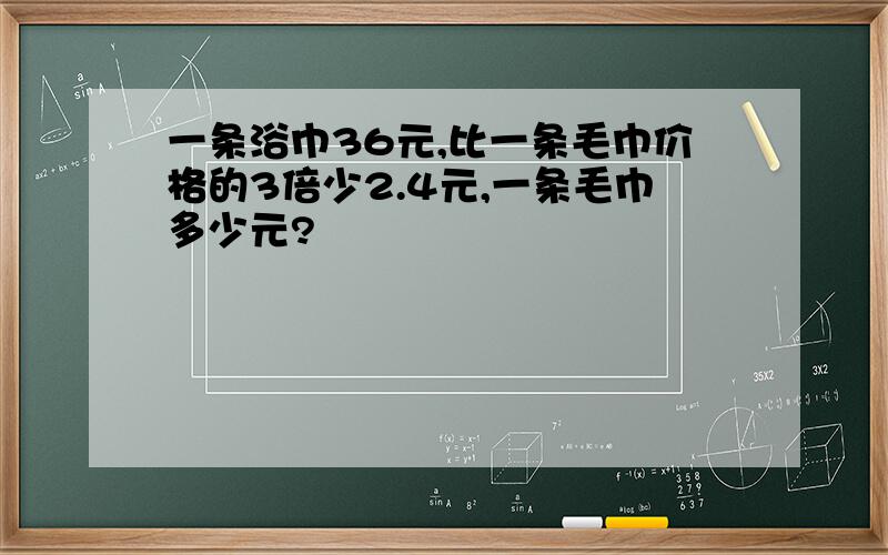 一条浴巾36元,比一条毛巾价格的3倍少2.4元,一条毛巾多少元?