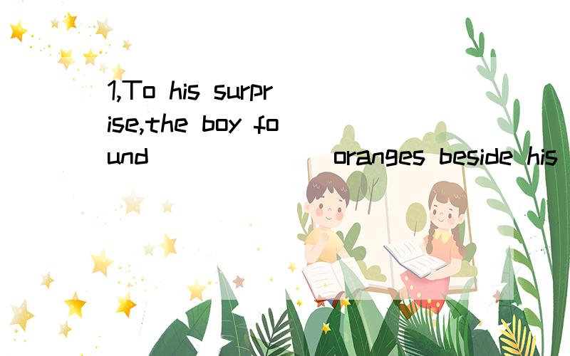 1,To his surprise,the boy found ______ oranges beside his bed when he woke up.A.half a dozen B.two dozens C.dozen of D.two dozen of 2,It was not until ______ that ______ to prepare his lessons for the coming examination.A.did his father come in,the b