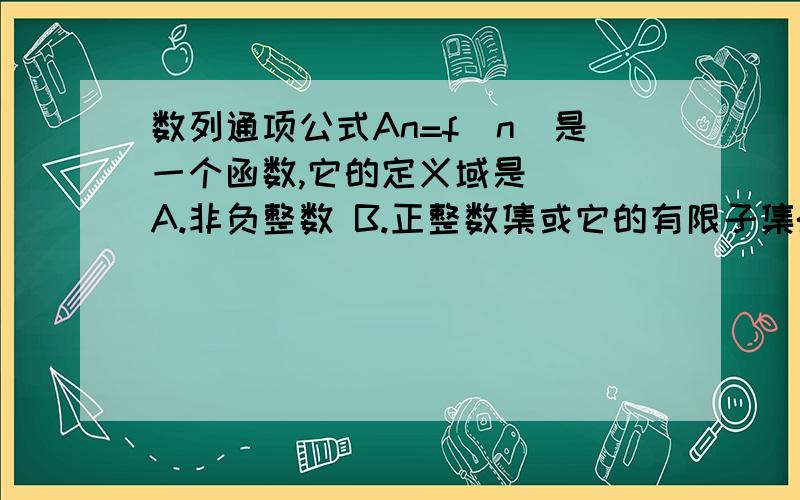 数列通项公式An=f(n)是一个函数,它的定义域是( )A.非负整数 B.正整数集或它的有限子集{1,2,3,...,n} (为什么不选A)