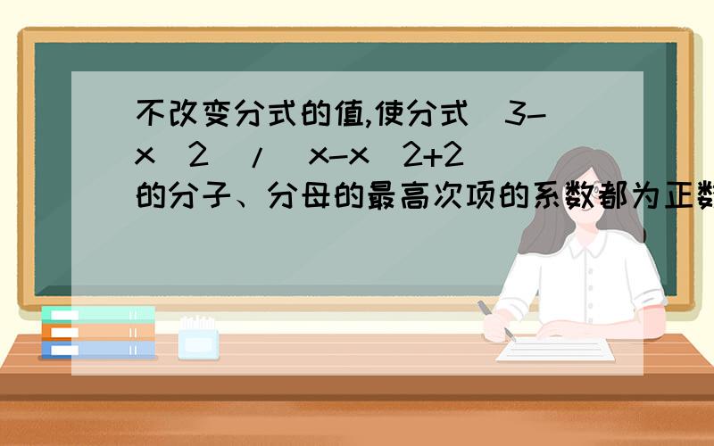 不改变分式的值,使分式(3-x^2)/(x-x^2+2)的分子、分母的最高次项的系数都为正数的最简结果是