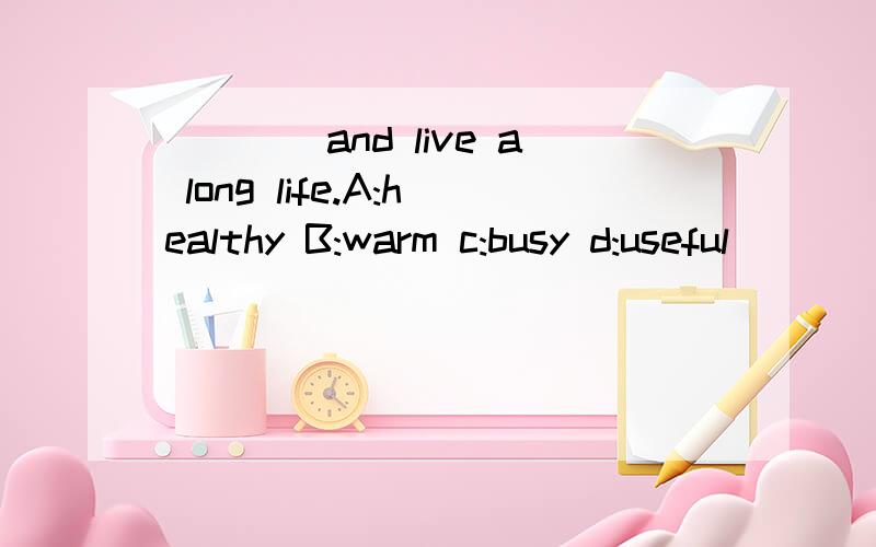 ____and live a long life.A:healthy B:warm c:busy d:useful