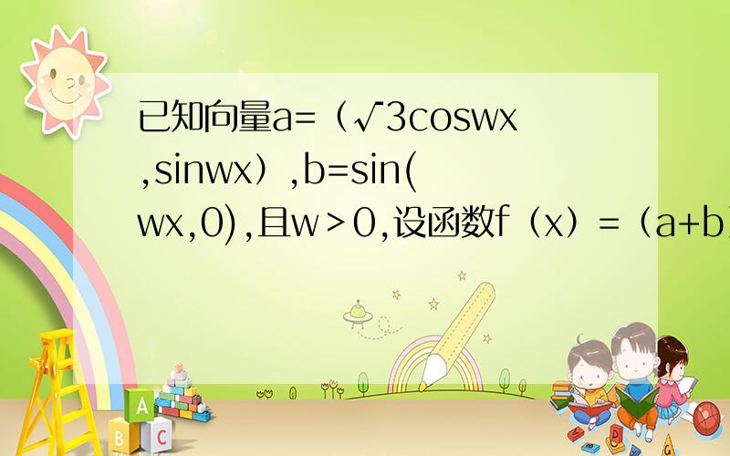 已知向量a=（√3coswx,sinwx）,b=sin(wx,0),且w＞0,设函数f（x）=（a+b）b+k1.若f(x)的图像中相邻两个对称轴之间的距离不小于π＼2,求w的取值范围