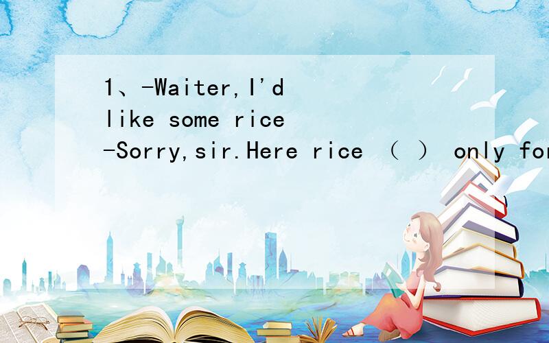 1、-Waiter,I'd like some rice-Sorry,sir.Here rice （ ） only for lunch dinner.A、is serving B、 is served C、 serves D、served2、A lot of money（ ）on clothes since last year.A、plant B、 spends C、 spent D、 has been spent3、They （