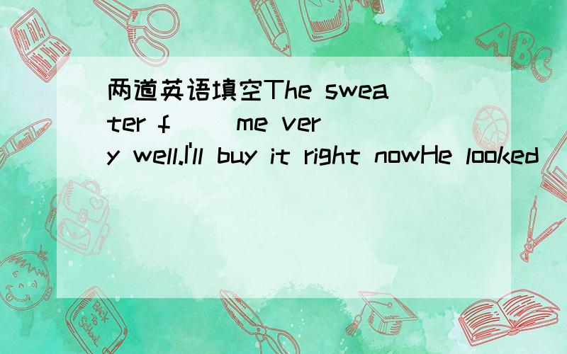 两道英语填空The sweater f__ me very well.I'll buy it right nowHe looked ___(worry),when he got the news