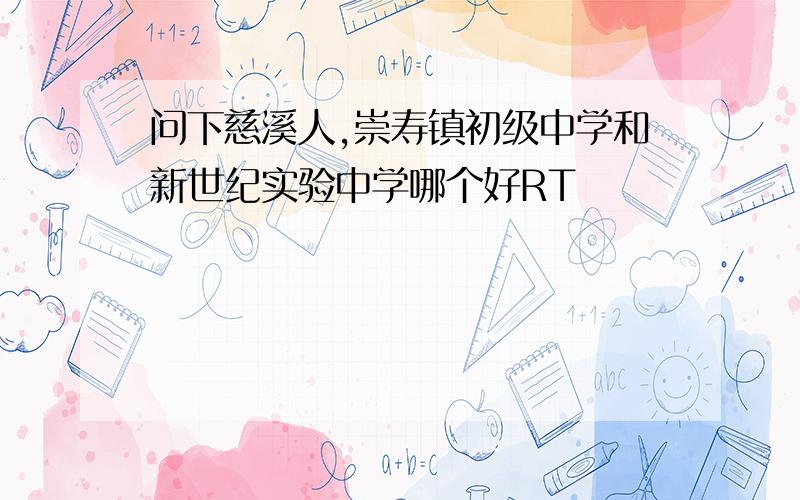 问下慈溪人,崇寿镇初级中学和新世纪实验中学哪个好RT