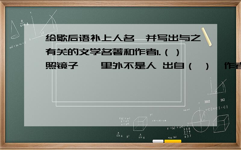 给歇后语补上人名,并写出与之有关的文学名著和作者1.（）照镜子——里外不是人 出自（ ）,作者（ ）2.梁山泊的军师——（ ） 出自（ ）,作者（ ）3.（ ）招亲——弄假成真 出自（ ）,作