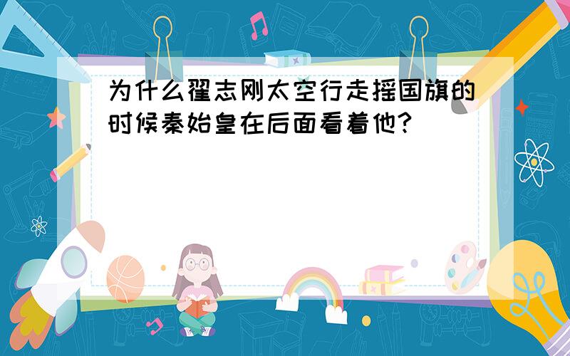 为什么翟志刚太空行走摇国旗的时候秦始皇在后面看着他?