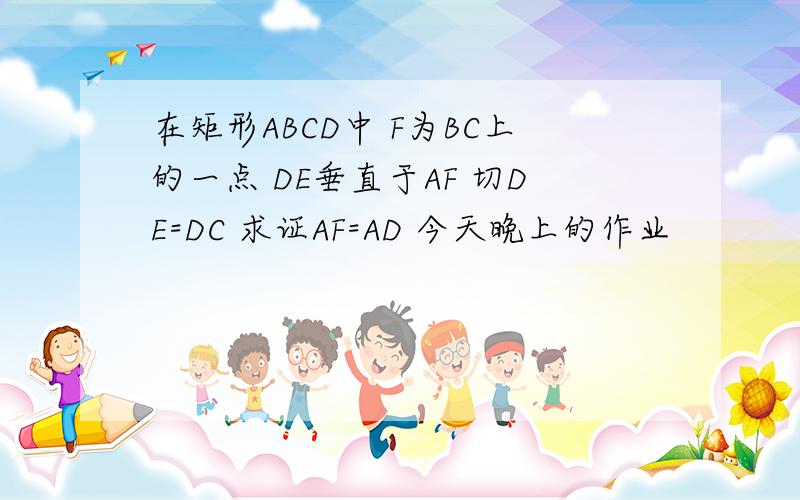 在矩形ABCD中 F为BC上的一点 DE垂直于AF 切DE=DC 求证AF=AD 今天晚上的作业