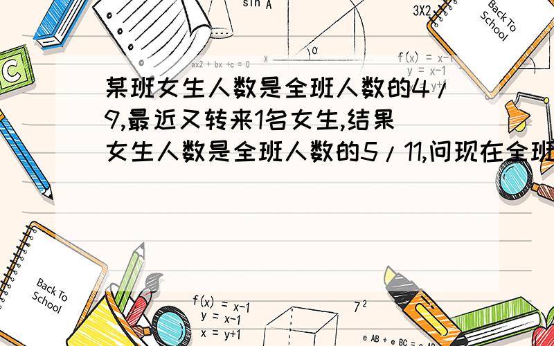 某班女生人数是全班人数的4/9,最近又转来1名女生,结果女生人数是全班人数的5/11,问现在全班有多少人?