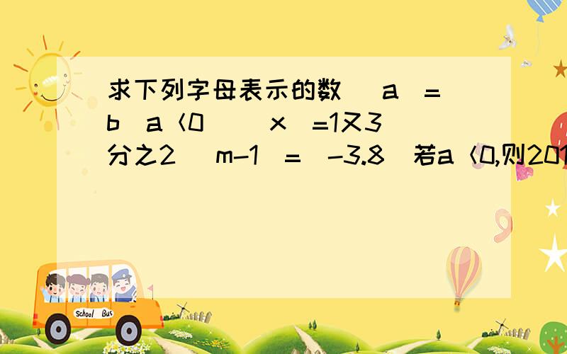 求下列字母表示的数 |a|=b(a＜0） |x|=1又3分之2 |m-1|=|-3.8|若a＜0,则2011a+2010|a|=?|x+5|+|x-1|=6,则x的取值范围为？