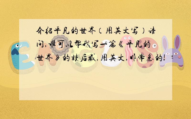 介绍平凡的世界（用英文写）请问,谁可以帮我写一篇《平凡的世界》的读后感.用英文,非常急的!