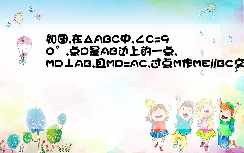 如图,在△ABC中,∠C=90°,点D是AB边上的一点,MD⊥AB,且MD=AC,过点M作ME//BC交AB于点E.求证：△ABC≌△MED.