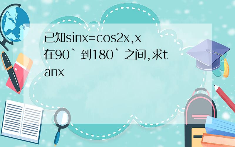 已知sinx=cos2x,x在90`到180`之间,求tanx