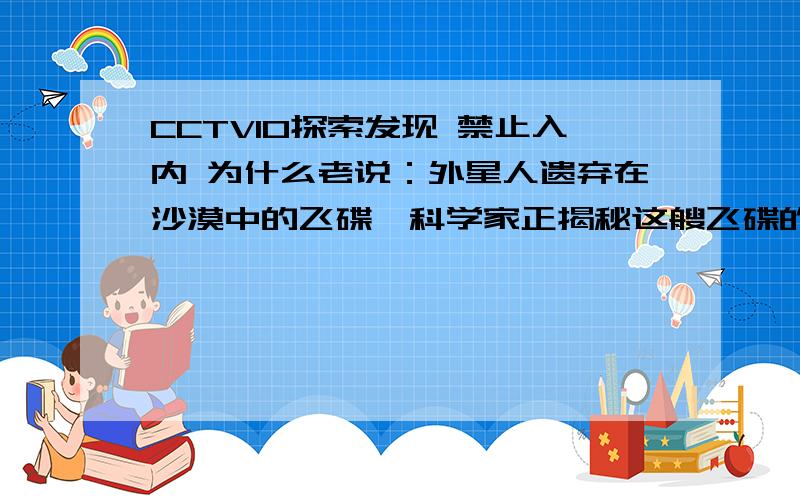 CCTV10探索发现 禁止入内 为什么老说：外星人遗弃在沙漠中的飞碟,科学家正揭秘这艘飞碟的构造