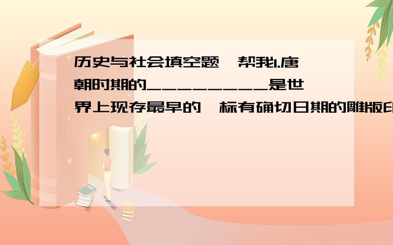 历史与社会填空题,帮我1.唐朝时期的________是世界上现存最早的,标有确切日期的雕版印刷品.2.建设现代文明社会不可缺少的重要内容是________,其中蕴涵的_________精神是激励我们全面发展的动