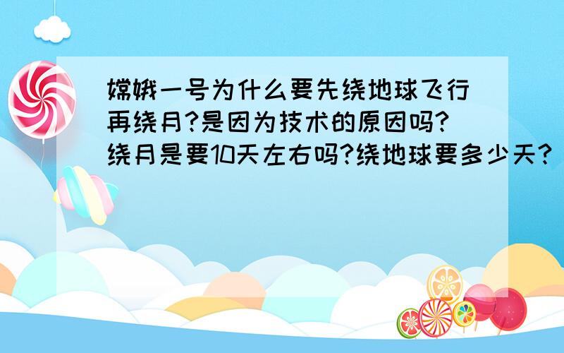 嫦娥一号为什么要先绕地球飞行再绕月?是因为技术的原因吗?绕月是要10天左右吗?绕地球要多少天?