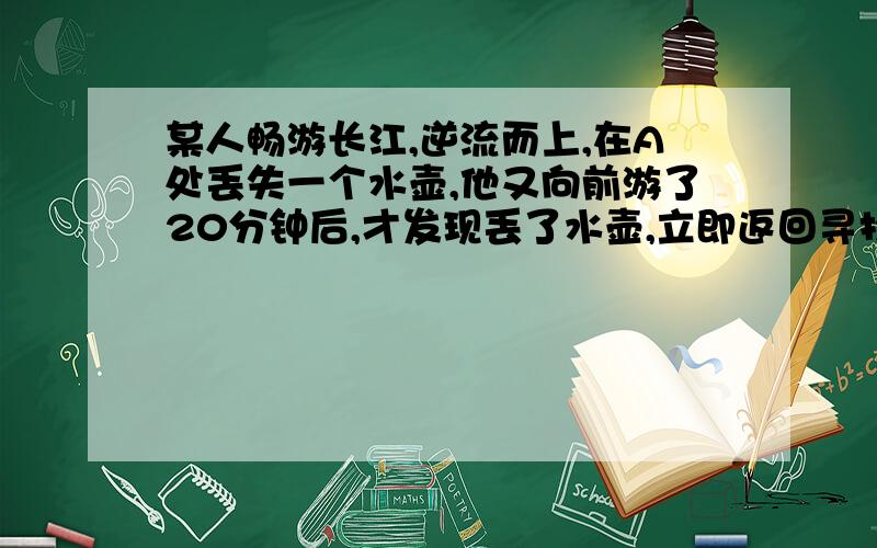 某人畅游长江,逆流而上,在A处丢失一个水壶,他又向前游了20分钟后,才发现丢了水壶,立即返回寻找.在离A处2千米的地方追到.他返回寻找用了多少分钟?（返回速度不变）