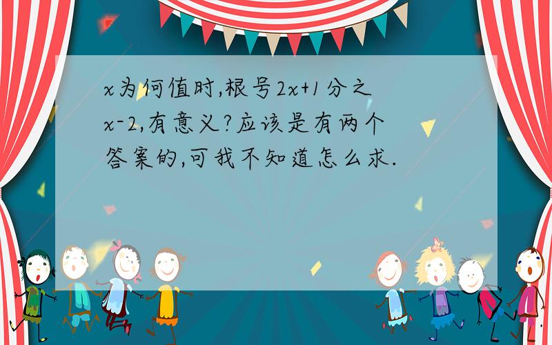 x为何值时,根号2x+1分之x-2,有意义?应该是有两个答案的,可我不知道怎么求.