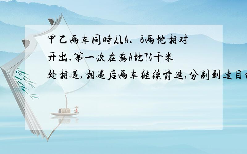 甲乙两车同时从A、B两地相对开出,第一次在离A地75千米处相遇,相遇后两车继续前进,分别到达目的地后立即返回.第二次在离B地55千米处相遇,求A、B两地间的距离.