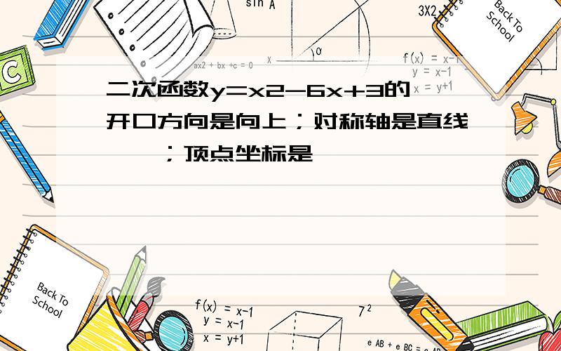 二次函数y=x2-6x+3的开口方向是向上；对称轴是直线——；顶点坐标是——