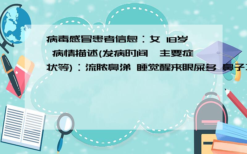 病毒感冒患者信息：女 18岁 病情描述(发病时间、主要症状等)：流脓鼻涕 睡觉醒来眼屎多 鼻子不通气 不想吃药 .不想打针 不想去医院 .曾经治疗情况及是否有过敏、遗传病史：没有