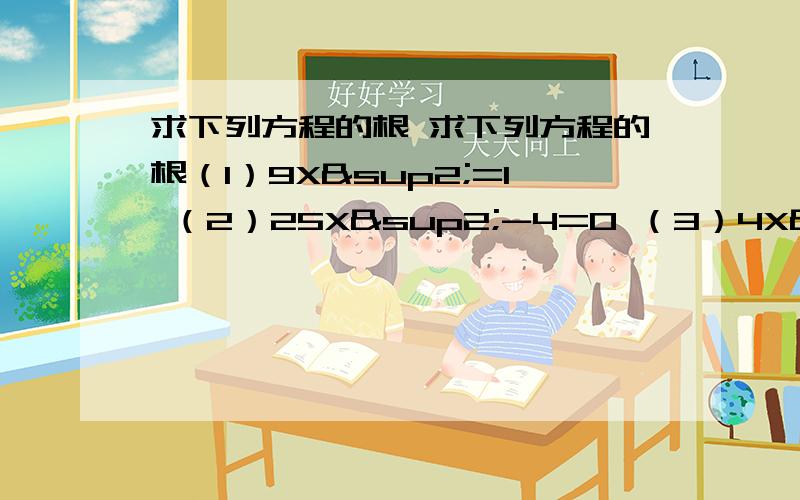 求下列方程的根 求下列方程的根（1）9X²=1 （2）25X²-4=0 （3）4X²=2 （4）9（X-2）²=1要写过程的噢 自己思考后不知过程怎么写好