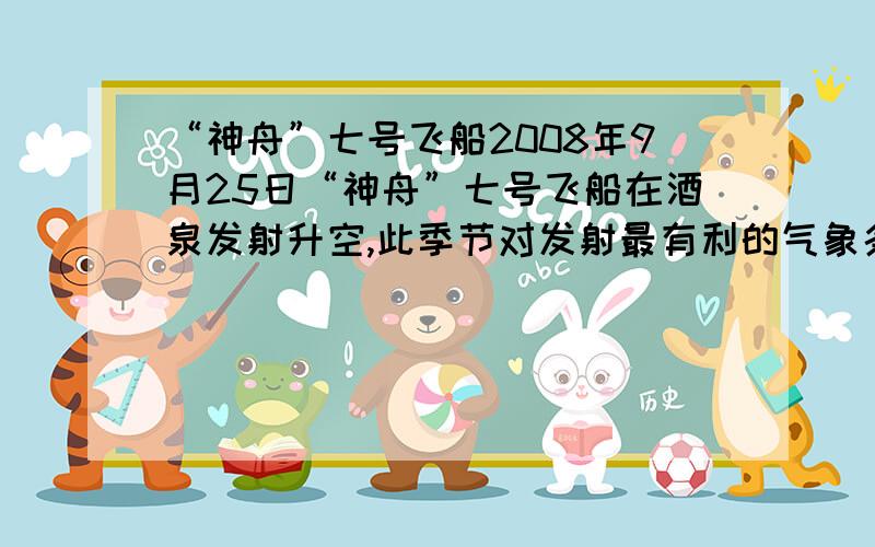 “神舟”七号飞船2008年9月25日“神舟”七号飞船在酒泉发射升空,此季节对发射最有利的气象条件是什么?