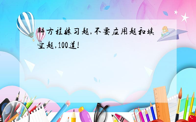 解方程练习题,不要应用题和填空题,100道!