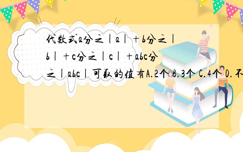 代数式a分之|a|+b分之|b|+c分之|c|+abc分之|abc|可取的值有A.2个 B.3个 C.4个 D.不能确定