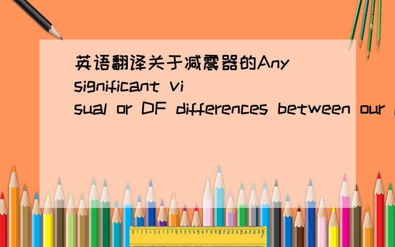 英语翻译关于减震器的Any significant visual or DF differences between our product and the resource product to be escalated.This includes differences driven by how the product will be produced.Match resource part.Flare on top end for shock tu