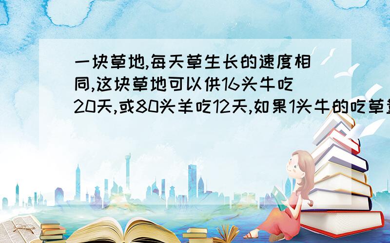 一块草地,每天草生长的速度相同,这块草地可以供16头牛吃20天,或80头羊吃12天,如果1头牛的吃草量等于4只羊的吃草量,那么10头牛和60只羊一起可以吃多少天?