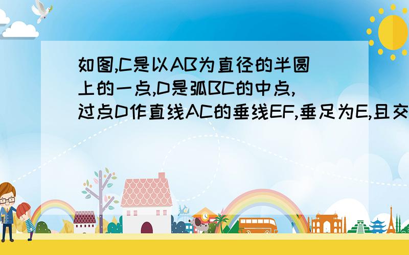 如图,C是以AB为直径的半圆上的一点,D是弧BC的中点,过点D作直线AC的垂线EF,垂足为E,且交AB的延长线于F（1）求证：EF是半圆的切线；（2）若ED=3,DF=5求AB的长.