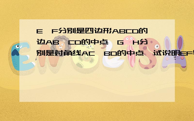 E、F分别是四边形ABCD的边AB、CD的中点,G、H分别是对角线AC、BD的中点,试说明EF与GH互相平分.