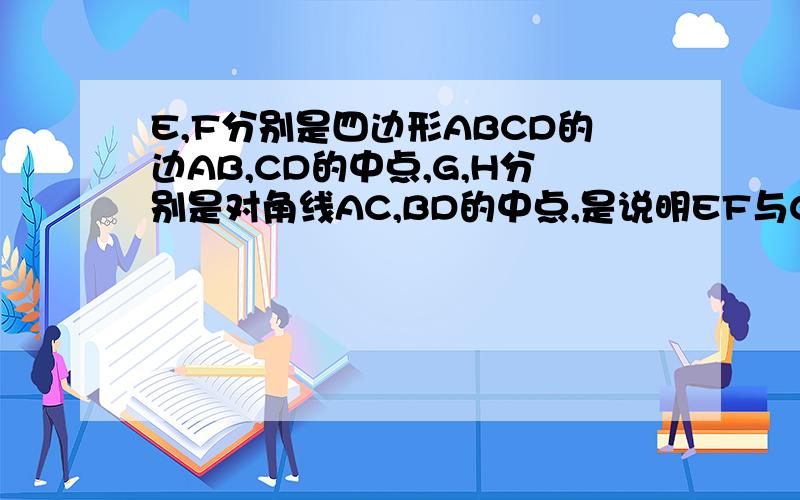 E,F分别是四边形ABCD的边AB,CD的中点,G,H分别是对角线AC,BD的中点,是说明EF与GH的互相平分