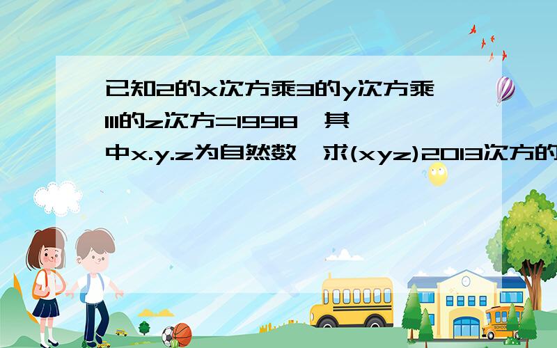 已知2的x次方乘3的y次方乘111的z次方=1998,其中x.y.z为自然数,求(xyz)2013次方的值